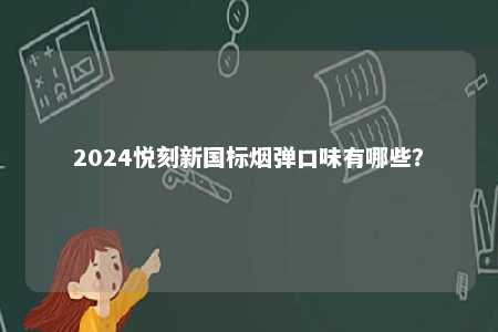 2024悦刻新国标烟弹口味有哪些
？ 